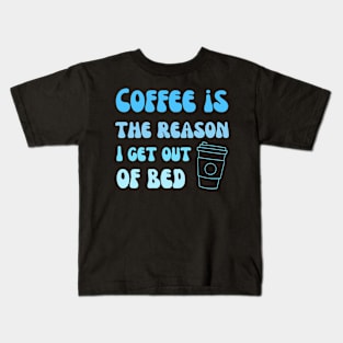 Coffee is the reason I get out of bed Kids T-Shirt